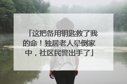 这把备用钥匙救了我的命！独居老人晕倒家中，社区民警出手了