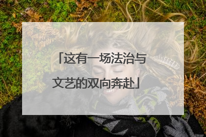 这有一场法治与文艺的双向奔赴