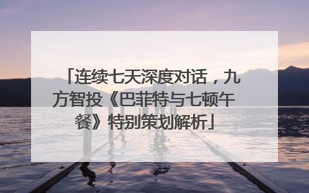 连续七天深度对话，九方智投《巴菲特与七顿午餐》特别策划解析