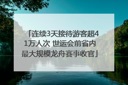连续3天接待游客超41万人次 世运会前省内最大规模龙舟赛事收官