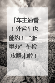车主速看！外省车也能约！“浙里办”车检攻略来啦！