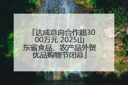 达成意向合作超3000万元 2025山东省食品、农产品外贸优品购物节闭幕