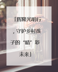 辉隆光明行，守护乡村孩子的“睛”彩未来