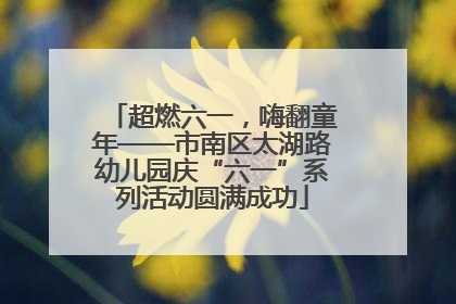 超燃六一，嗨翻童年——市南区太湖路幼儿园庆“六一”系列活动圆满成功
