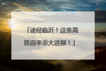 途经临沂！这条高铁迎来重大进展！