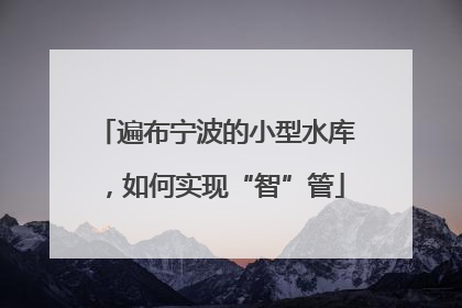遍布宁波的小型水库，如何实现“智”管