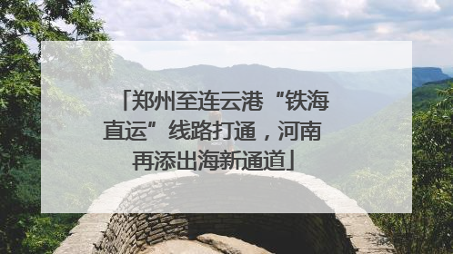 郑州至连云港“铁海直运”线路打通，河南再添出海新通道