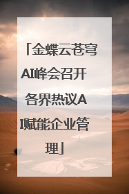 金蝶云苍穹AI峰会召开 各界热议AI赋能企业管理