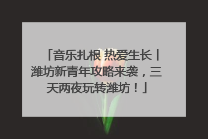 音乐扎根 热爱生长丨潍坊新青年攻略来袭，三天两夜玩转潍坊！