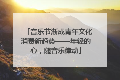 音乐节渐成青年文化消费新趋势——年轻的心，随音乐律动
