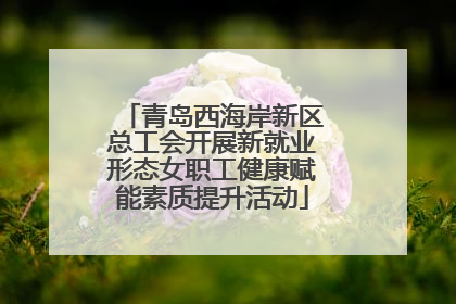 青岛西海岸新区总工会开展新就业形态女职工健康赋能素质提升活动