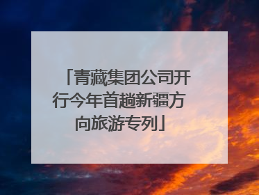 青藏集团公司开行今年首趟新疆方向旅游专列