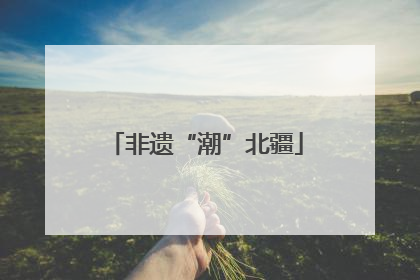 非遗“潮”北疆