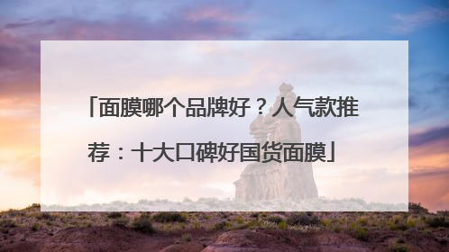 面膜哪个品牌好？人气款推荐：十大口碑好国货面膜