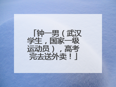 钟一男（武汉学生，国家一级运动员），高考完去送外卖！
