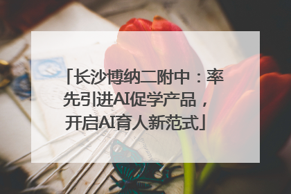长沙博纳二附中：率先引进AI促学产品，开启AI育人新范式
