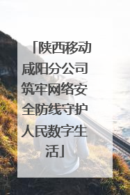 陕西移动咸阳分公司筑牢网络安全防线守护人民数字生活