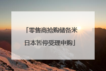 零售商抢购储备米 日本暂停受理申购