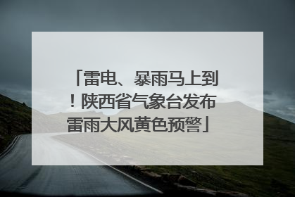 雷电、暴雨马上到！陕西省气象台发布雷雨大风黄色预警