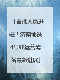 首批人员进驻！济南地铁4号线运营筹备最新进展