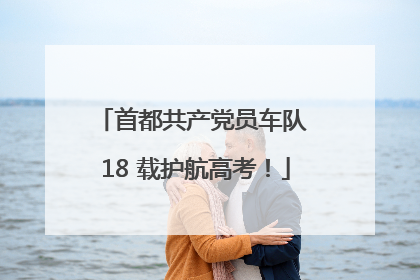 首都共产党员车队 18 载护航高考！