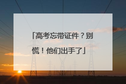 高考忘带证件？别慌！他们出手了