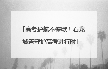 高考护航不停歇！石龙城管守护高考进行时