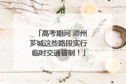 高考期间 漳州芗城这些路段实行临时交通管制！