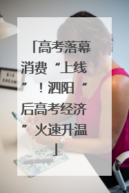 高考落幕消费“上线”！泗阳“后高考经济”火速升温