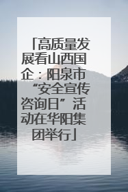 高质量发展看山西国企：阳泉市“安全宣传咨询日”活动在华阳集团举行