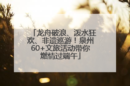 龙舟破浪、泼水狂欢、非遗巡游！泉州60+文旅活动带你燃情过端午