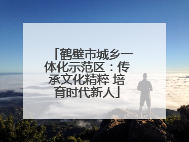 鹤壁市城乡一体化示范区：传承文化精粹 培育时代新人