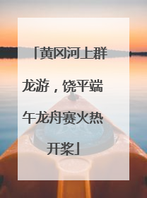 黄冈河上群龙游，饶平端午龙舟赛火热开桨