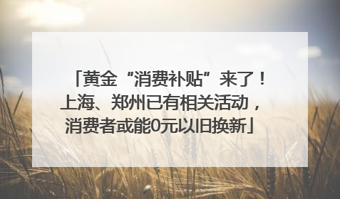 黄金“消费补贴”来了！上海、郑州已有相关活动，消费者或能0元以旧换新