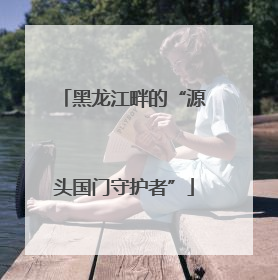 黑龙江畔的“源头国门守护者”