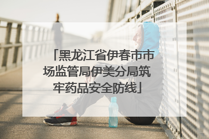黑龙江省伊春市市场监管局伊美分局筑牢药品安全防线