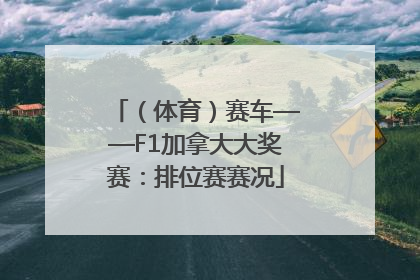 （体育）赛车——F1加拿大大奖赛：排位赛赛况