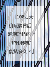 108万天价玩偶背后：泡泡玛特的“IP印钞机”能转多久？