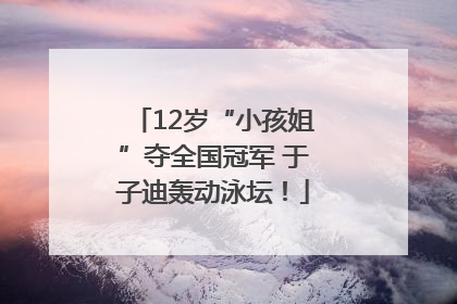 12岁“小孩姐”夺全国冠军 于子迪轰动泳坛！