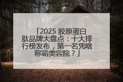 2025 胶原蛋白肽品牌大盘点：十大排行榜发布，第一名凭啥称霸美容院？