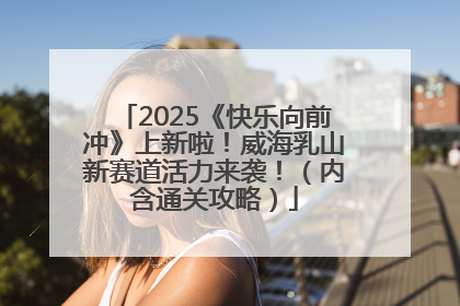2025《快乐向前冲》上新啦！威海乳山新赛道活力来袭！（内含通关攻略）