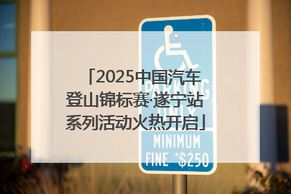 2025中国汽车登山锦标赛·遂宁站系列活动火热开启