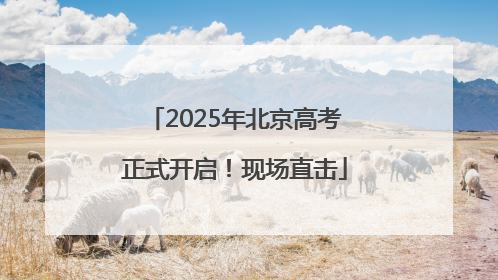2025年北京高考正式开启！现场直击