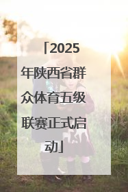 2025年陕西省群众体育五级联赛正式启动