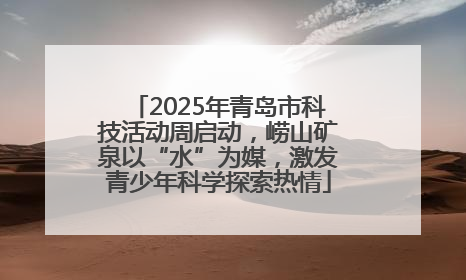 2025年青岛市科技活动周启动，崂山矿泉以“水”为媒，激发青少年科学探索热情