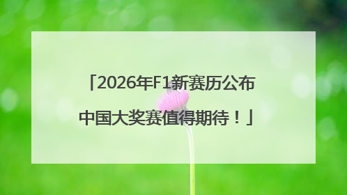 2026年F1新赛历公布 中国大奖赛值得期待！