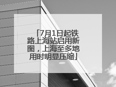 7月1日起铁路上海站启用新图，上海至多地用时明显压缩