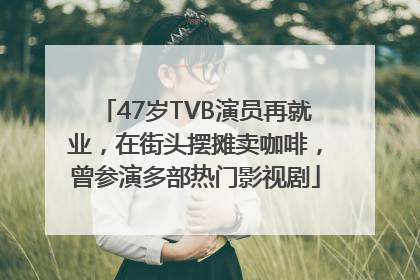 47岁TVB演员再就业，在街头摆摊卖咖啡，曾参演多部热门影视剧