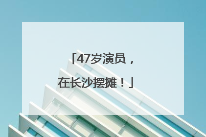 47岁演员，在长沙摆摊！