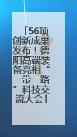 56项创新成果发布！德阳高端装备亮相“一带一路”科技交流大会